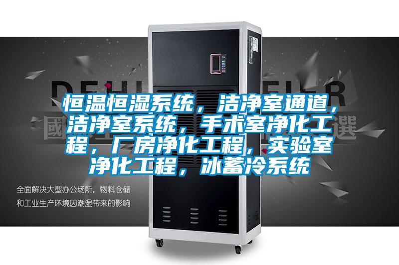 恒溫恒濕系統，潔凈室通道，潔凈室系統，手術(shù)室凈化工程，廠(chǎng)房?jì)艋こ?，?shí)驗室凈化工程，冰蓄冷系統