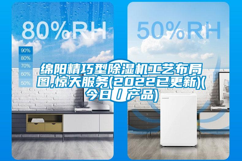 綿陽(yáng)精巧型除濕機工藝布局圖,驚天服務(wù)(2022已更新)(今日／產(chǎn)品)