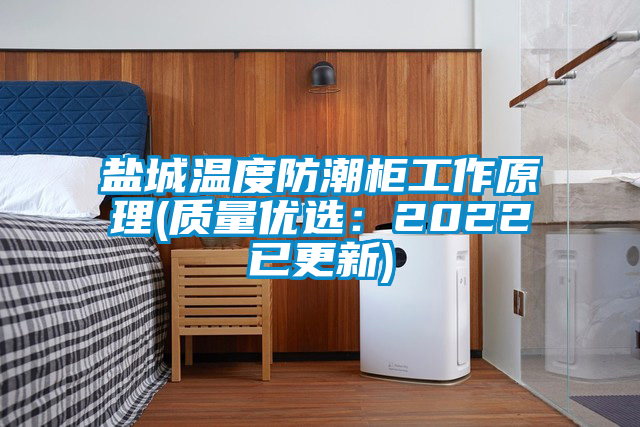 鹽城溫度防潮柜工作原理(質(zhì)量?jì)?yōu)選：2022已更新)
