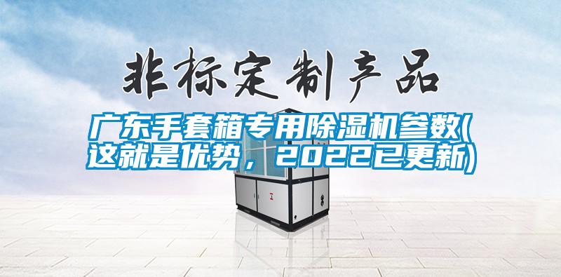 廣東手套箱專(zhuān)用除濕機參數(這就是優(yōu)勢，2022已更新)