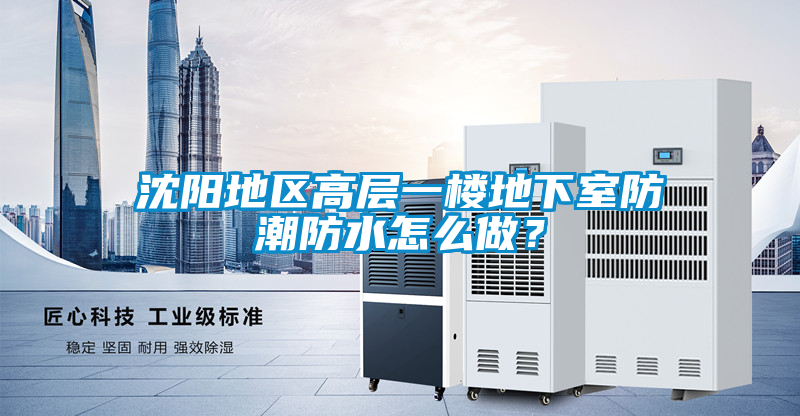 沈陽(yáng)地區高層一樓地下室防潮防水怎么做？