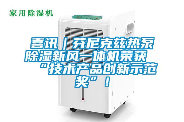 喜訊｜芬尼克茲熱泵除濕新風(fēng)一體機榮獲“技術(shù)產(chǎn)品創(chuàng  )新示范獎”！
