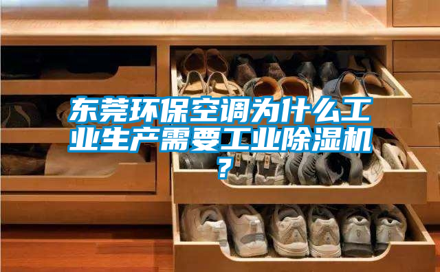 東莞環(huán)?？照{為什么工業(yè)生產(chǎn)需要工業(yè)除濕機？