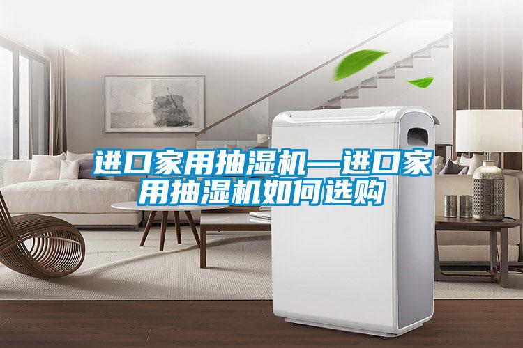 進(jìn)口家用抽濕機—進(jìn)口家用抽濕機如何選購