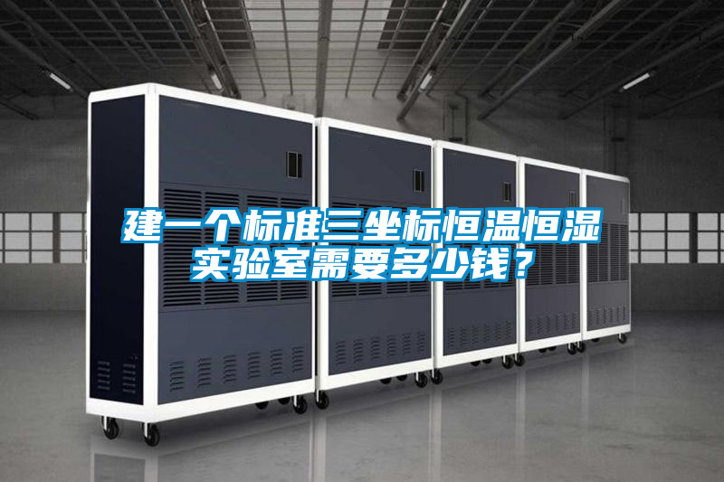 建一個(gè)標準三坐標恒溫恒濕實(shí)驗室需要多少錢(qián)？