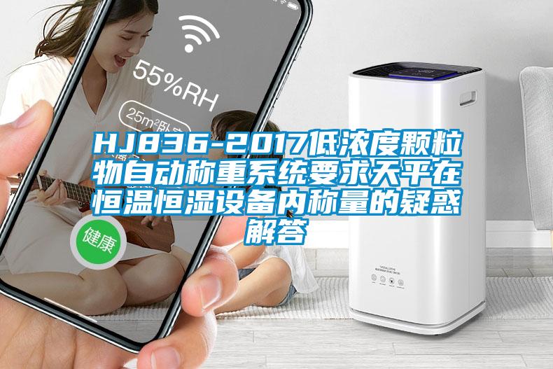 HJ836-2017低濃度顆粒物自動(dòng)稱(chēng)重系統要求天平在恒溫恒濕設備內稱(chēng)量的疑惑解答
