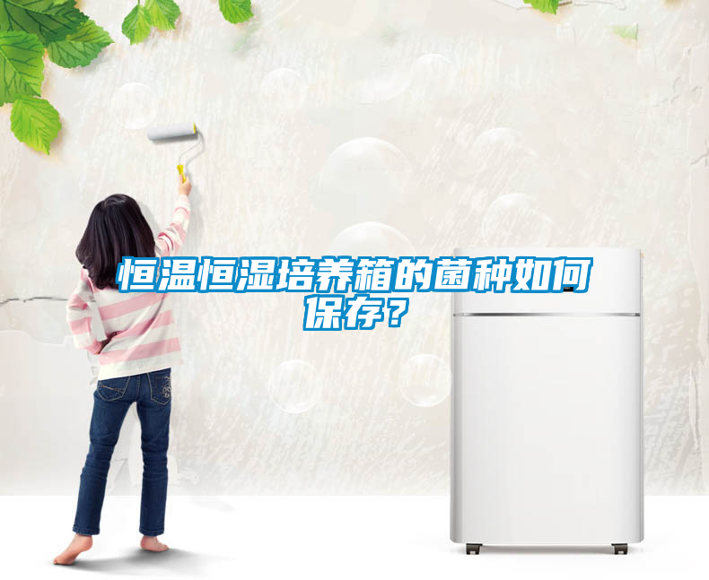 恒溫恒濕培養箱的菌種如何保存？