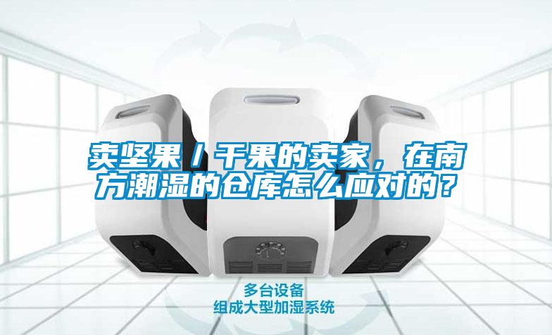 賣(mài)堅果／干果的賣(mài)家，在南方潮濕的倉庫怎么應對的？