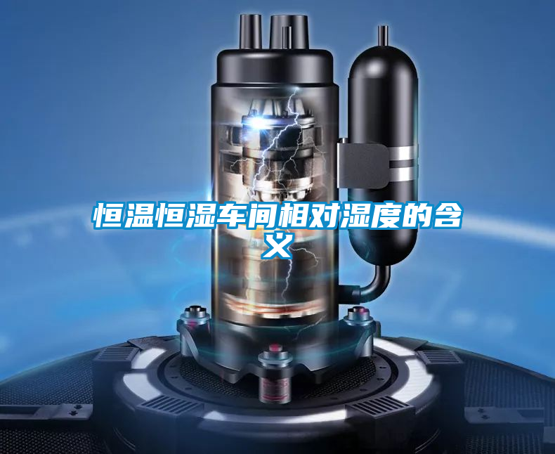 恒溫恒濕車(chē)間相對濕度的含義