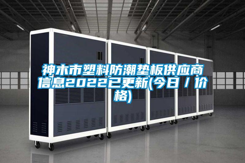 神木市塑料防潮墊板供應商信息2022已更新(今日／價(jià)格)