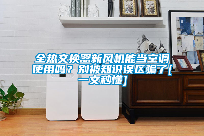 全熱交換器新風(fēng)機能當空調使用嗎？別被知識誤區騙了[一文秒懂]