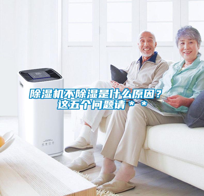 除濕機不除濕是什么原因？ 這五個(gè)問(wèn)題請＊＊