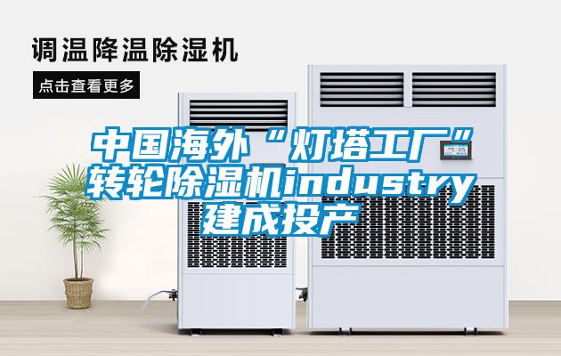 中國海外“燈塔工廠(chǎng)”轉輪除濕機industry建成投產(chǎn)