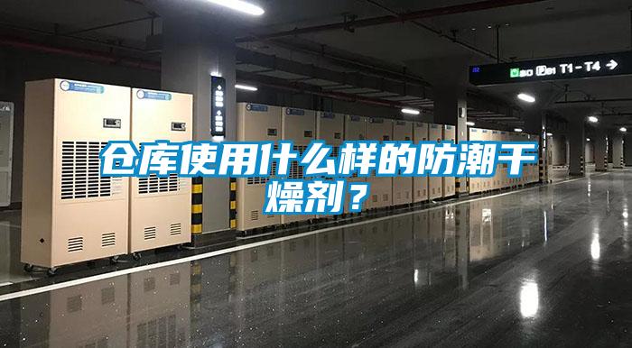 倉庫使用什么樣的防潮干燥劑？