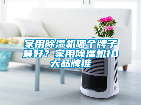 家用除濕機哪個(gè)牌子最好？家用除濕機10大品牌推