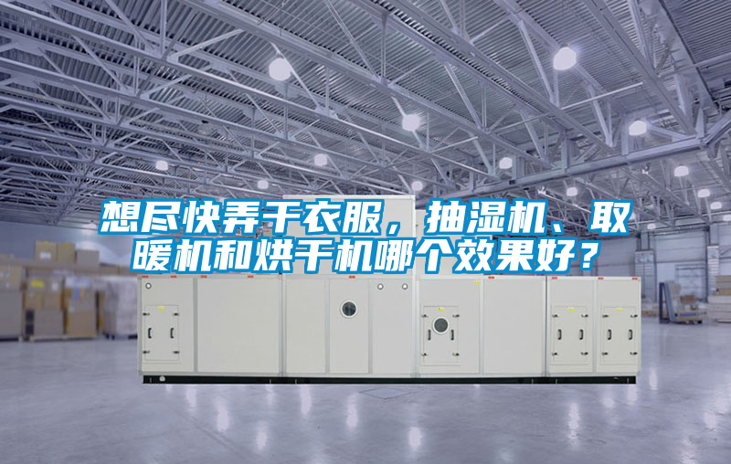 想盡快弄干衣服，抽濕機、取暖機和烘干機哪個(gè)效果好？