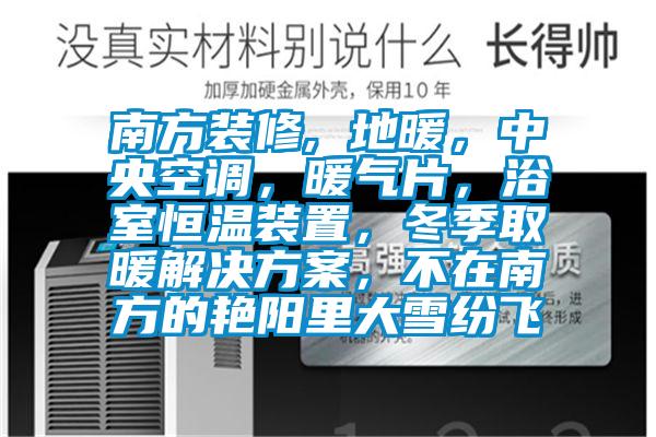 南方裝修, 地暖，中央空調，暖氣片，浴室恒溫裝置，冬季取暖解決方案，不在南方的艷陽(yáng)里大雪紛飛