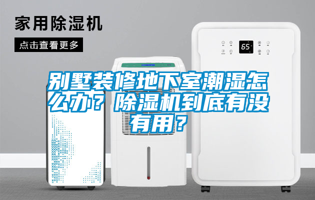 別墅裝修地下室潮濕怎么辦？除濕機到底有沒(méi)有用？