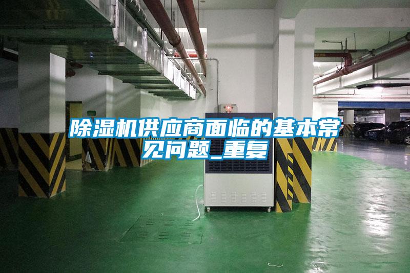 除濕機供應商面臨的基本常見(jiàn)問(wèn)題_重復