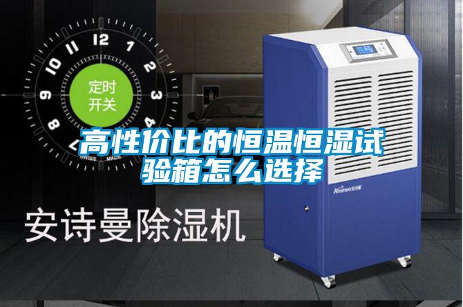 高性?xún)r(jià)比的恒溫恒濕試驗箱怎么選擇