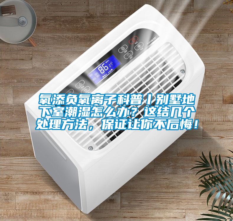 氧添負氧離子科普丨別墅地下室潮濕怎么辦？這結幾個(gè)處理方法，保證讓你不后悔！