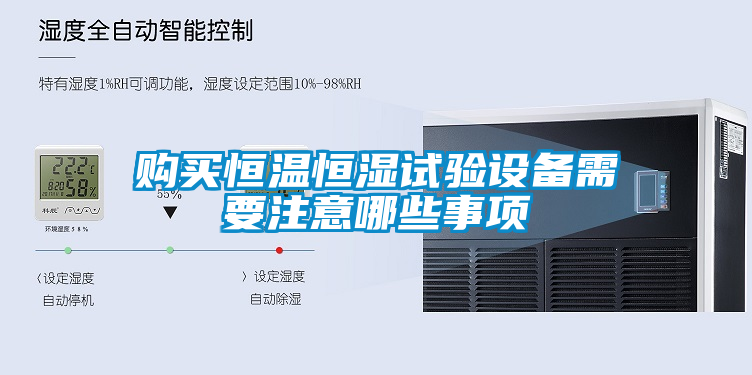 購買(mǎi)恒溫恒濕試驗設備需要注意哪些事項
