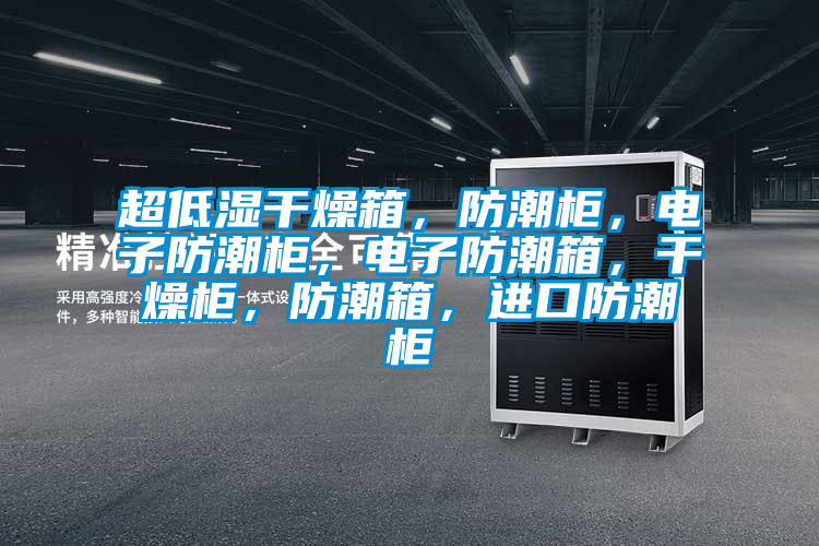 超低濕干燥箱，防潮柜，電子防潮柜，電子防潮箱，干燥柜，防潮箱，進(jìn)口防潮柜