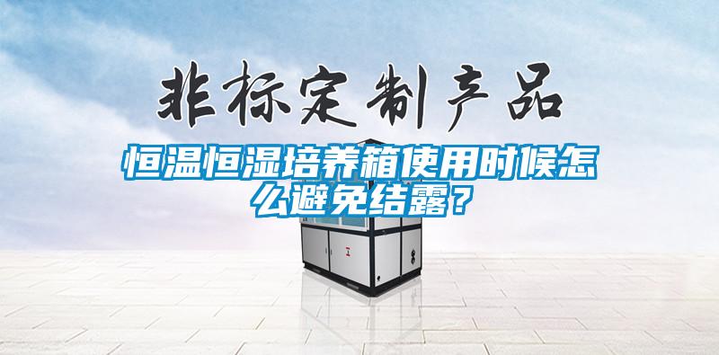 恒溫恒濕培養箱使用時(shí)候怎么避免結露？