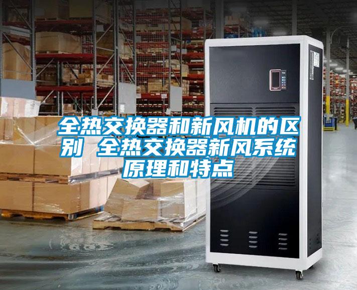 全熱交換器和新風(fēng)機的區別 全熱交換器新風(fēng)系統原理和特點(diǎn)