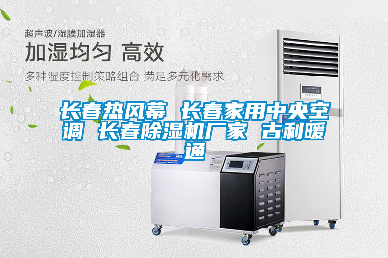 長(cháng)春熱風(fēng)幕 長(cháng)春家用中央空調 長(cháng)春除濕機廠(chǎng)家 古利暖通