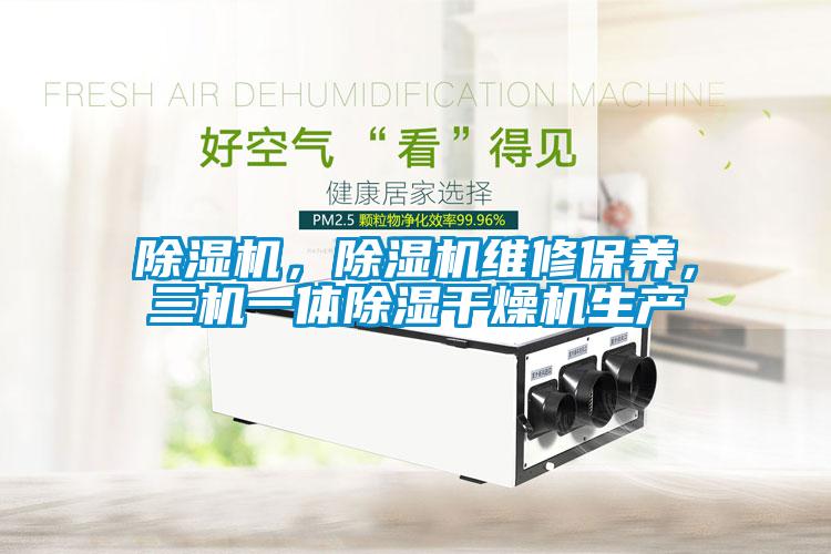 除濕機，除濕機維修保養，三機一體除濕干燥機生產(chǎn)