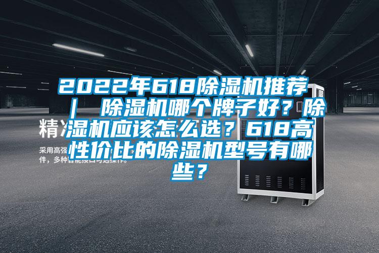 2022年618除濕機推薦 ｜ 除濕機哪個(gè)牌子好？除濕機應該怎么選？618高性?xún)r(jià)比的除濕機型號有哪些？