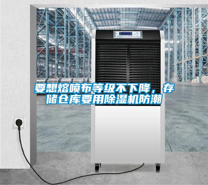 要想熔噴布等級不下降，存儲倉庫要用除濕機防潮