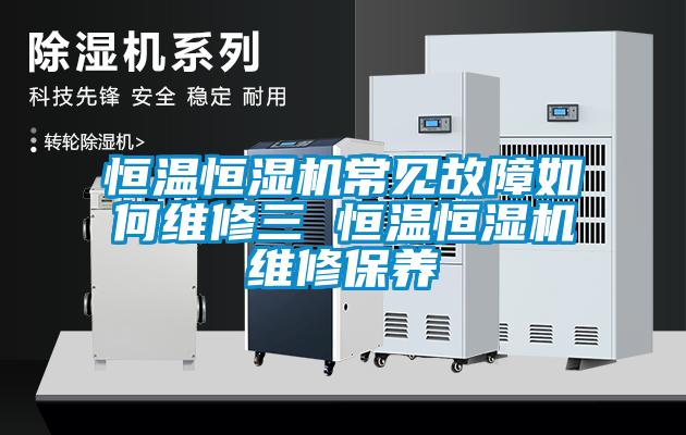 恒溫恒濕機常見(jiàn)故障如何維修三 恒溫恒濕機維修保養