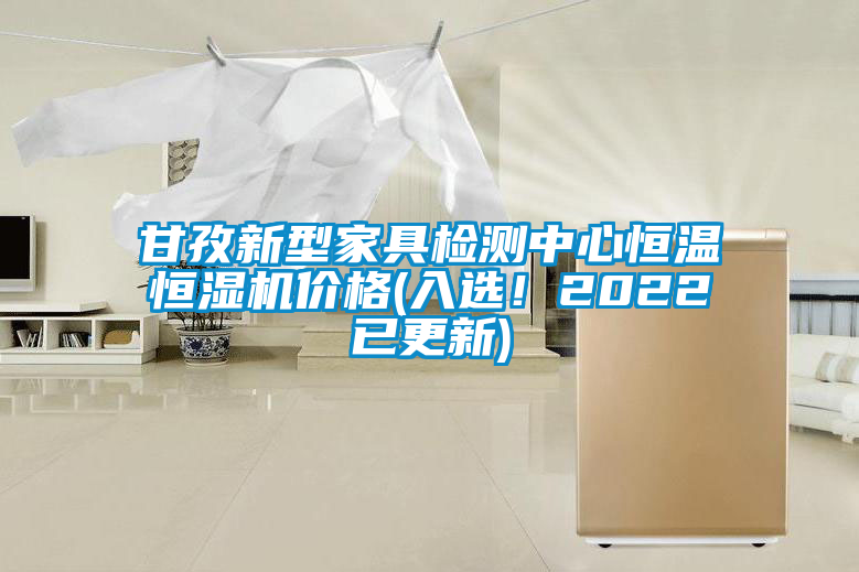 甘孜新型家具檢測中心恒溫恒濕機價(jià)格(入選！2022已更新)