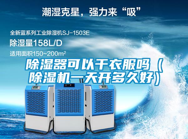 除濕器可以干衣服嗎（除濕機一天開(kāi)多久好）