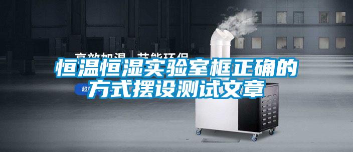 恒溫恒濕實(shí)驗室框正確的方式擺設測試文章
