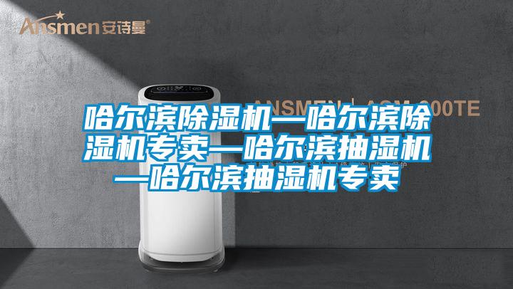 哈爾濱除濕機—哈爾濱除濕機專(zhuān)賣(mài)—哈爾濱抽濕機—哈爾濱抽濕機專(zhuān)賣(mài)