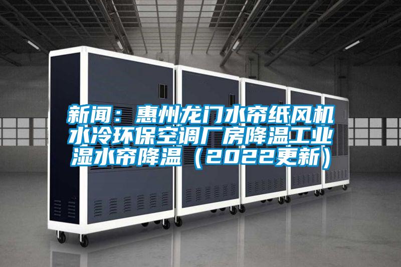 新聞：惠州龍門(mén)水簾紙風(fēng)機水冷環(huán)?？照{廠(chǎng)房降溫工業(yè)濕水簾降溫（2022更新）