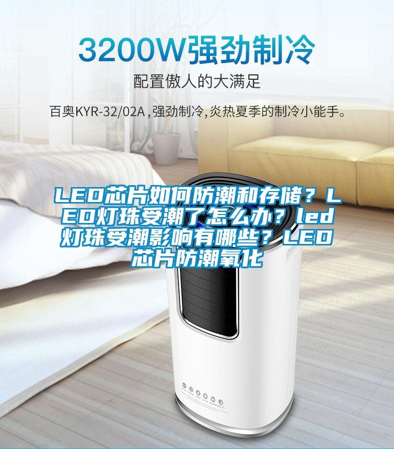 LED芯片如何防潮和存儲？LED燈珠受潮了怎么辦？led燈珠受潮影響有哪些？LED芯片防潮氧化