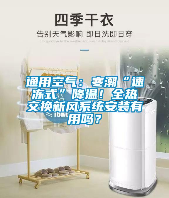 通用空氣：寒潮“速凍式”降溫！全熱交換新風(fēng)系統安裝有用嗎？