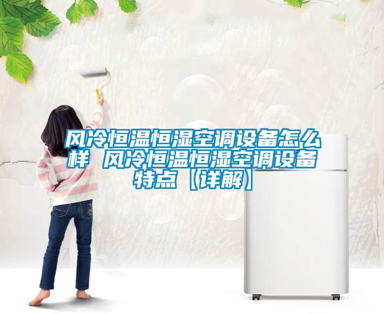 風(fēng)冷恒溫恒濕空調設備怎么樣 風(fēng)冷恒溫恒濕空調設備特點(diǎn)【詳解】