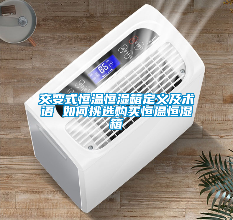 交變式恒溫恒濕箱定義及術(shù)語(yǔ) 如何挑選購買(mǎi)恒溫恒濕箱