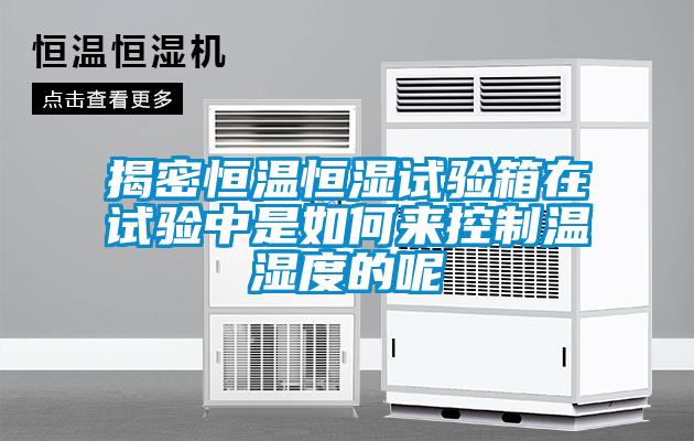 揭密恒溫恒濕試驗箱在試驗中是如何來(lái)控制溫濕度的呢
