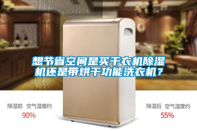 想節省空間是買(mǎi)干衣機除濕機還是帶烘干功能洗衣機？