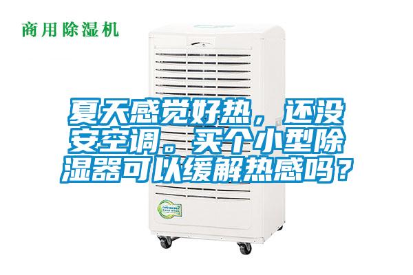 夏天感覺(jué)好熱，還沒(méi)安空調。買(mǎi)個(gè)小型除濕器可以緩解熱感嗎？