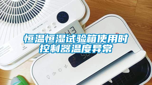 恒溫恒濕試驗箱使用時(shí)控制器溫度異常