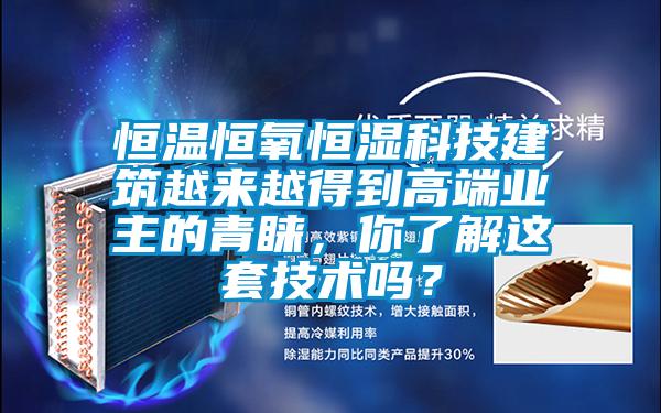 恒溫恒氧恒濕科技建筑越來(lái)越得到高端業(yè)主的青睞，你了解這套技術(shù)嗎？