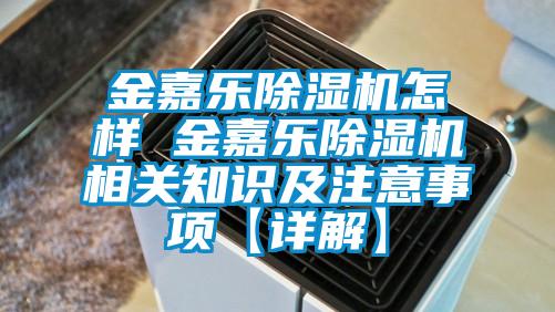 金嘉樂(lè )除濕機怎樣 金嘉樂(lè )除濕機相關(guān)知識及注意事項【詳解】