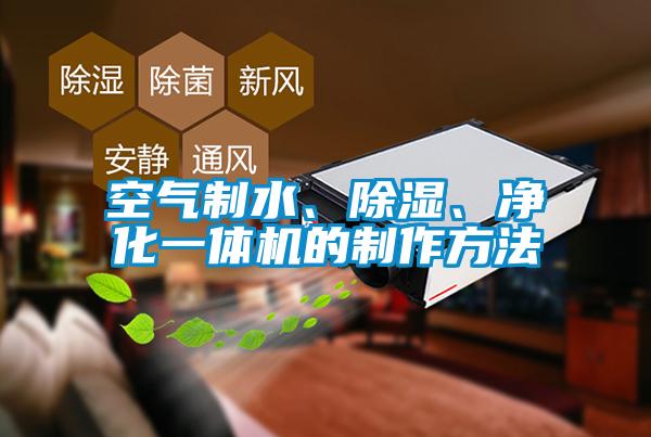 空氣制水、除濕、凈化一體機的制作方法